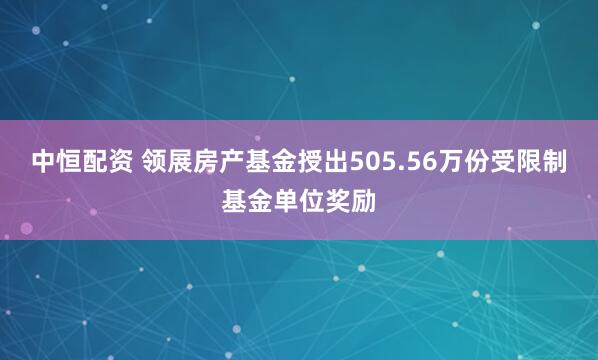中恒配资 领展房产基金授出505.56万份受限制基金单位奖励