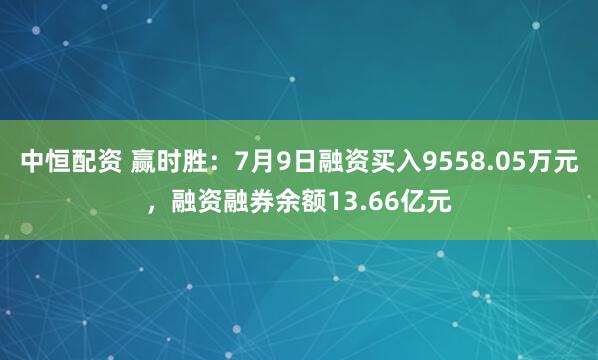 中恒配资 赢时胜：7月9日融资买入9558.05万元，融资融券余额13.66亿元