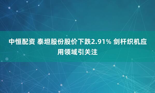 中恒配资 泰坦股份股价下跌2.91% 剑杆织机应用领域引关注