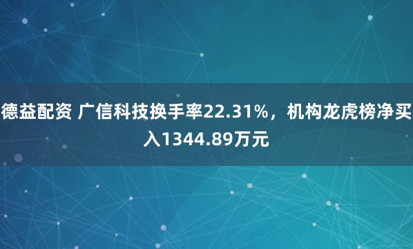 德益配资 广信科技换手率22.31%，机构龙虎榜净买入1344.89万元