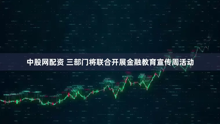 中股网配资 三部门将联合开展金融教育宣传周活动