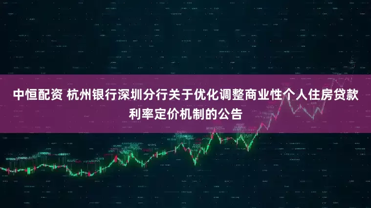 中恒配资 杭州银行深圳分行关于优化调整商业性个人住房贷款利率定价机制的公告
