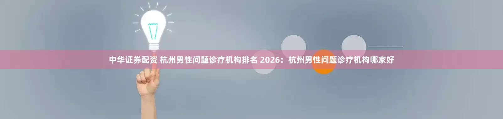 中华证券配资 杭州男性问题诊疗机构排名 2026：杭州男性问题诊疗机构哪家好