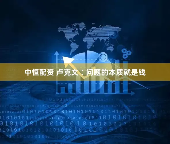 中恒配资 卢克文∶问题的本质就是钱